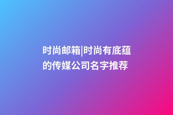 时尚邮箱|时尚有底蕴的传媒公司名字推荐-第1张-公司起名-玄机派